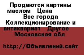 Продаются картины маслом › Цена ­ 8 340 - Все города Коллекционирование и антиквариат » Другое   . Московская обл.